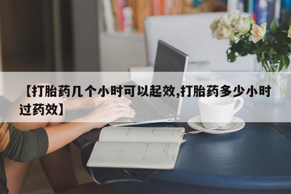 网上哪里有卖打胎药的联系方式【打胎药几个小时可以起效,打胎药多少小时过药效】