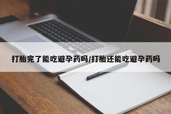 网上哪里有卖打胎药的联系方式打胎完了能吃避孕药吗/打胎还能吃避孕药吗