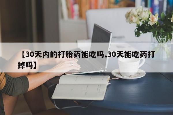 网上哪里有卖打胎药的联系方式【30天内的打胎药能吃吗,30天能吃药打掉吗】