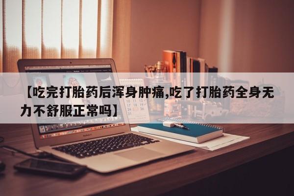 网上哪里有卖打胎药的联系方式【吃完打胎药后浑身肿痛,吃了打胎药全身无力不舒服正常吗】