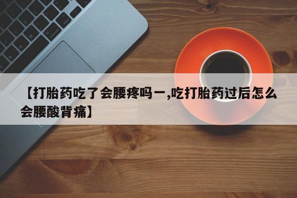 网上哪里有卖打胎药的联系方式【打胎药吃了会腰疼吗一,吃打胎药过后怎么会腰酸背痛】