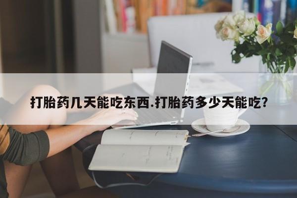 网上哪里有卖打胎药的联系方式打胎药几天能吃东西.打胎药多少天能吃？
