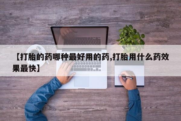 网上哪里有卖打胎药的联系方式【打胎的药哪种最好用的药,打胎用什么药效果最快】