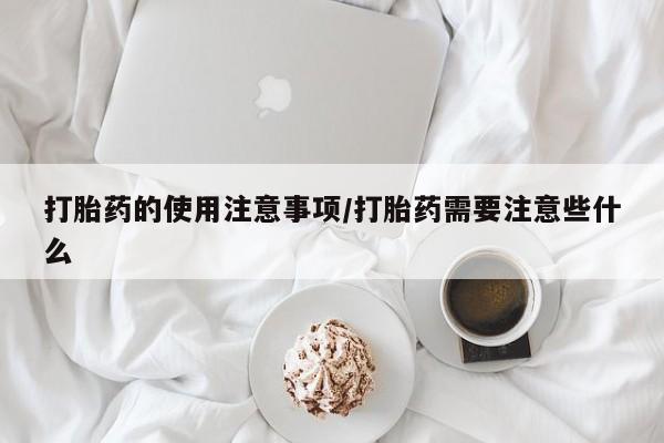 网上哪里有卖打胎药的联系方式打胎药的使用注意事项/打胎药需要注意些什么