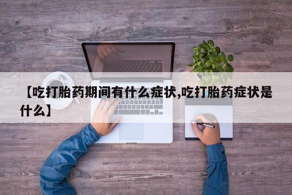 网上哪里有卖打胎药的联系方式【吃打胎药期间有什么症状,吃打胎药症状是什么】