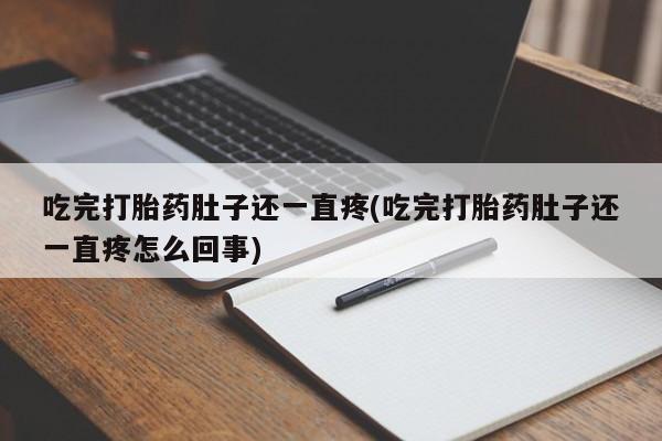 网上哪里有卖打胎药的联系方式吃完打胎药肚子还一直疼(吃完打胎药肚子还一直疼怎么回事)