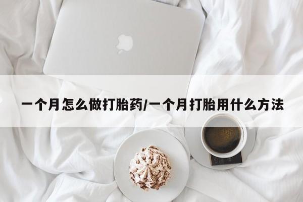 网上哪里有卖打胎药的联系方式一个月怎么做打胎药/一个月打胎用什么方法