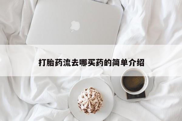 网上哪里有卖打胎药的联系方式打胎药流去哪买药的简单介绍