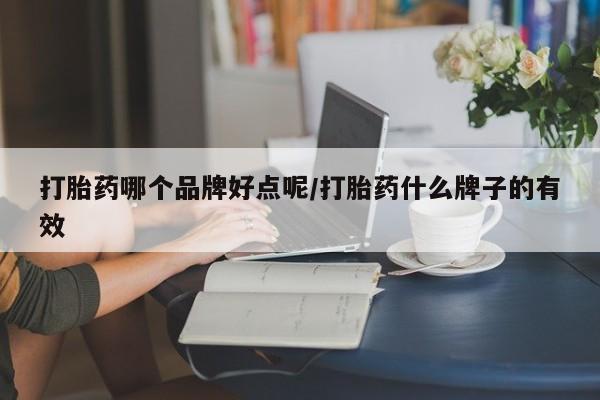 网上哪里有卖打胎药的联系方式打胎药哪个品牌好点呢/打胎药什么牌子的有效