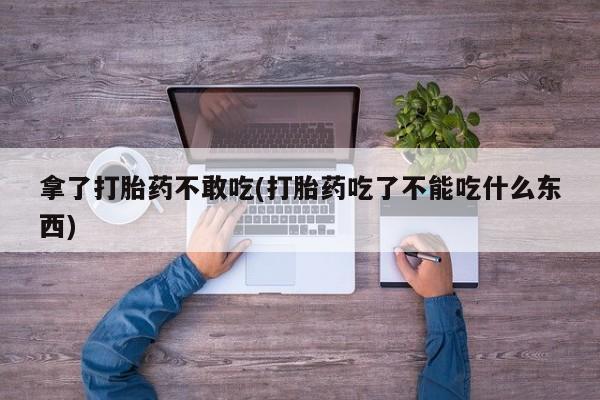 网上哪里有卖打胎药的联系方式拿了打胎药不敢吃(打胎药吃了不能吃什么东西)