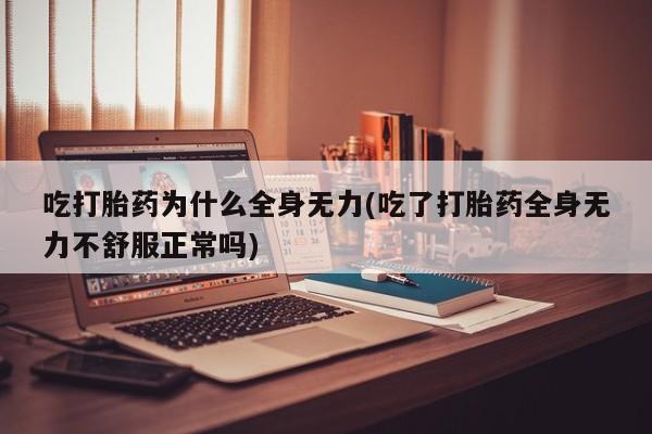 网上哪里有卖打胎药的联系方式吃打胎药为什么全身无力(吃了打胎药全身无力不舒服正常吗)