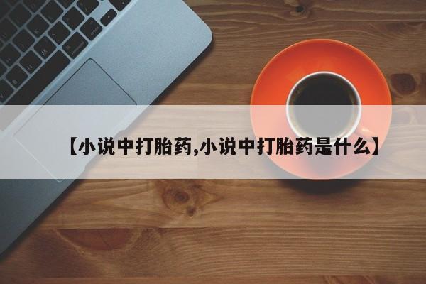 网上哪里有卖打胎药的联系方式【小说中打胎药,小说中打胎药是什么】