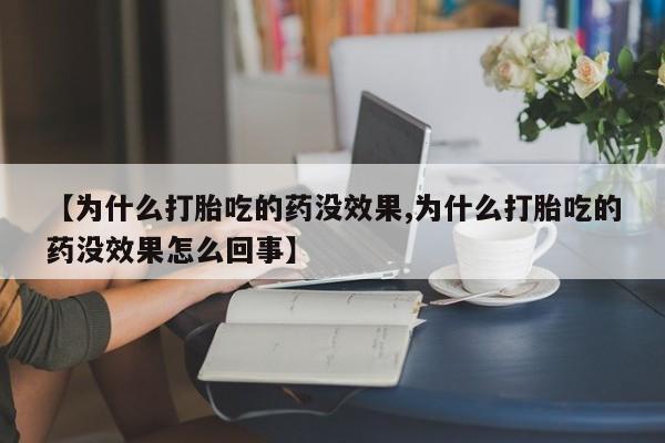 网上哪里有卖打胎药的联系方式【为什么打胎吃的药没效果,为什么打胎吃的药没效果怎么回事】