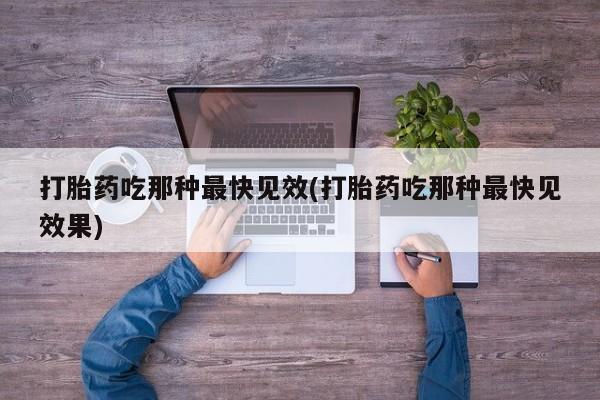 网上哪里有卖打胎药的联系方式打胎药吃那种最快见效(打胎药吃那种最快见效果)