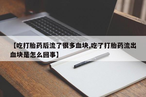 网上哪里有卖打胎药的联系方式【吃打胎药后流了很多血块,吃了打胎药流出血块是怎么回事】