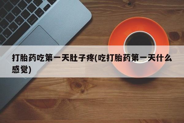 网上哪里有卖打胎药的联系方式打胎药吃第一天肚子疼(吃打胎药第一天什么感觉)