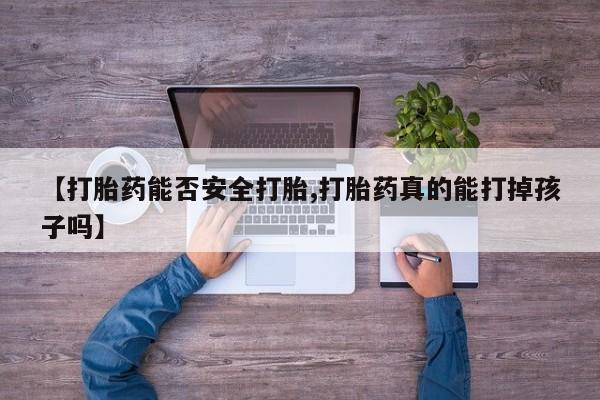 网上哪里有卖打胎药的联系方式【打胎药能否安全打胎,打胎药真的能打掉孩子吗】