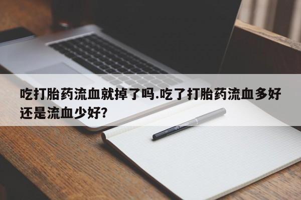 网上哪里有卖打胎药的联系方式吃打胎药流血就掉了吗.吃了打胎药流血多好还是流血少好？