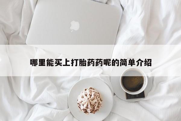 网上哪里有卖打胎药的联系方式哪里能买上打胎药药呢的简单介绍