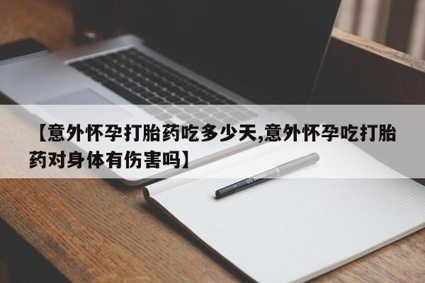 网上哪里有卖打胎药的联系方式【意外怀孕打胎药吃多少天,意外怀孕吃打胎药对身体有伤害吗】