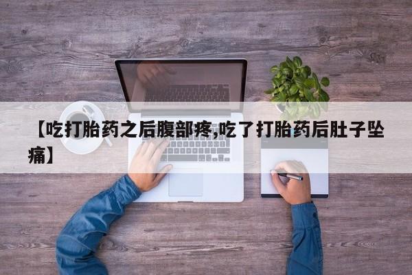 网上哪里有卖打胎药的联系方式【吃打胎药之后腹部疼,吃了打胎药后肚子坠痛】