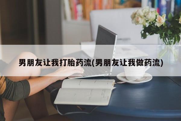 网上哪里有卖打胎药的联系方式男朋友让我打胎药流(男朋友让我做药流)