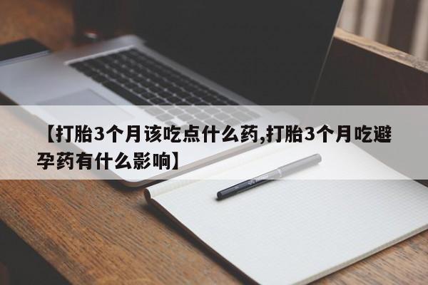 网上哪里有卖打胎药的联系方式【打胎3个月该吃点什么药,打胎3个月吃避孕药有什么影响】