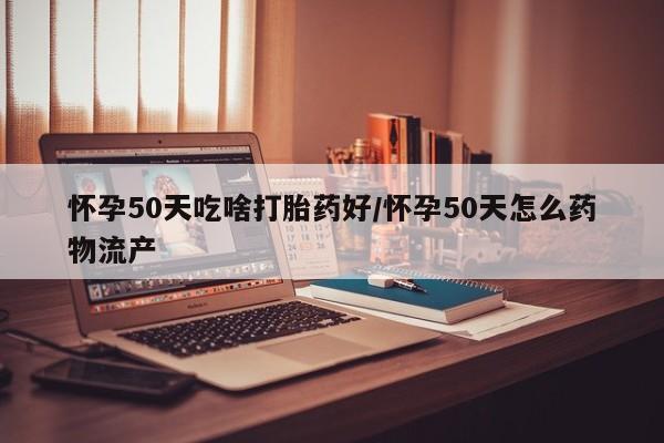 网上哪里有卖打胎药的联系方式怀孕50天吃啥打胎药好/怀孕50天怎么药物流产