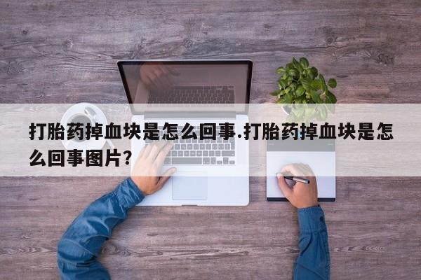 网上哪里有卖打胎药的联系方式打胎药掉血块是怎么回事.打胎药掉血块是怎么回事图片？