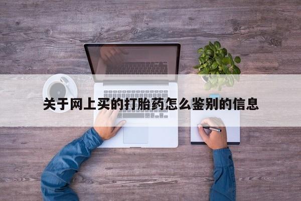 网上哪里有卖打胎药的联系方式关于网上买的打胎药怎么鉴别的信息