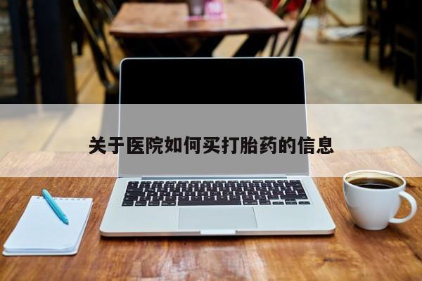 网上哪里有卖打胎药的联系方式关于医院如何买打胎药的信息