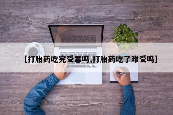 网上哪里有卖打胎药的联系方式【打胎药吃完受罪吗,打胎药吃了难受吗】