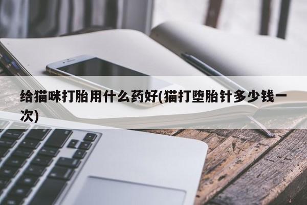 网上哪里有卖打胎药的联系方式给猫咪打胎用什么药好(猫打堕胎针多少钱一次)