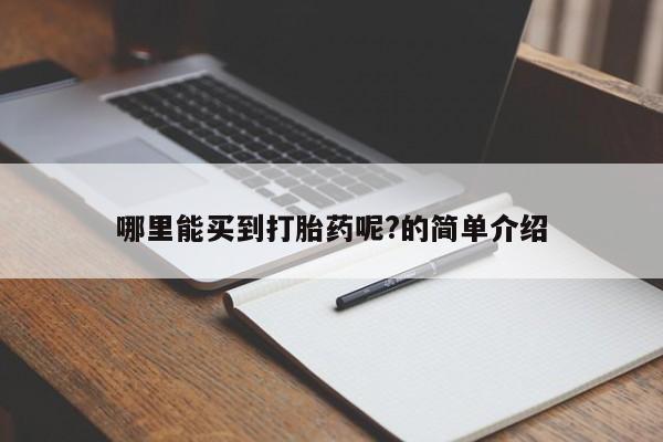 网上哪里有卖打胎药的联系方式哪里能买到打胎药呢?的简单介绍