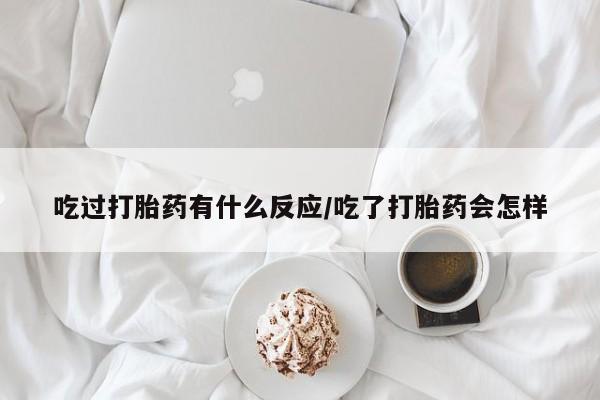 网上哪里有卖打胎药的联系方式吃过打胎药有什么反应/吃了打胎药会怎样