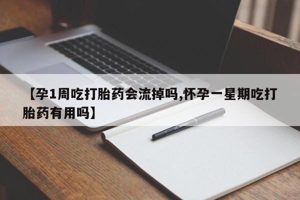 网上哪里有卖打胎药的联系方式【孕1周吃打胎药会流掉吗,怀孕一星期吃打胎药有用吗】