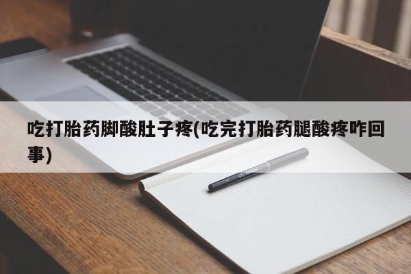 网上哪里有卖打胎药的联系方式吃打胎药脚酸肚子疼(吃完打胎药腿酸疼咋回事)