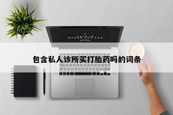 网上哪里有卖打胎药的联系方式包含私人诊所买打胎药吗的词条
