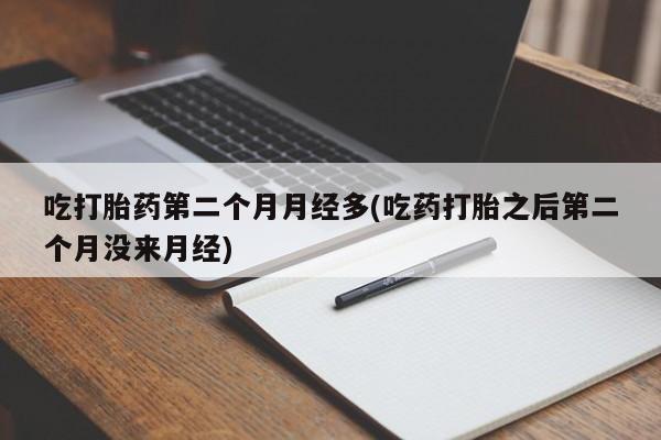 网上哪里有卖打胎药的联系方式吃打胎药第二个月月经多(吃药打胎之后第二个月没来月经)