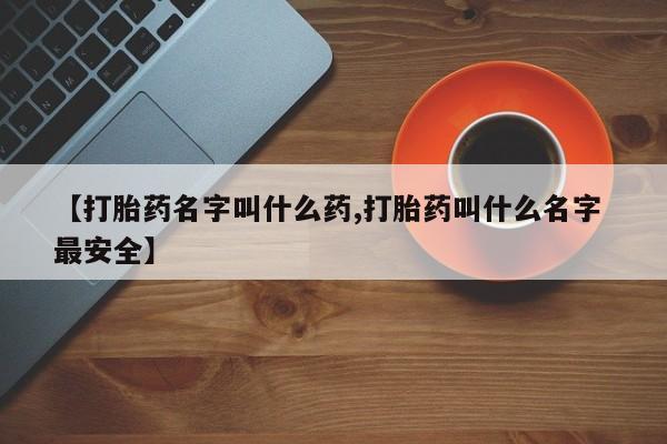 网上哪里有卖打胎药的联系方式【打胎药名字叫什么药,打胎药叫什么名字 最安全】