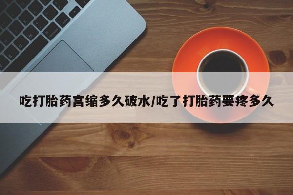网上哪里有卖打胎药的联系方式吃打胎药宫缩多久破水/吃了打胎药要疼多久