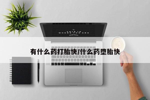 网上哪里有卖打胎药的联系方式有什么药打胎快/什么药堕胎快
