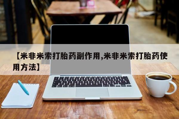 网上哪里有卖打胎药的联系方式【米非米索打胎药副作用,米非米索打胎药使用方法】