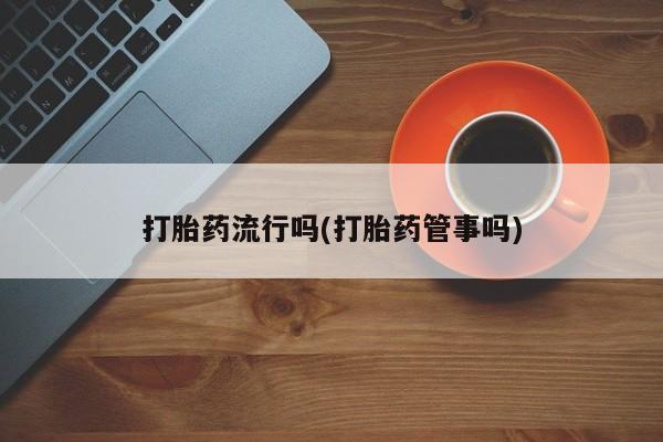 网上哪里有卖打胎药的联系方式打胎药流行吗(打胎药管事吗)