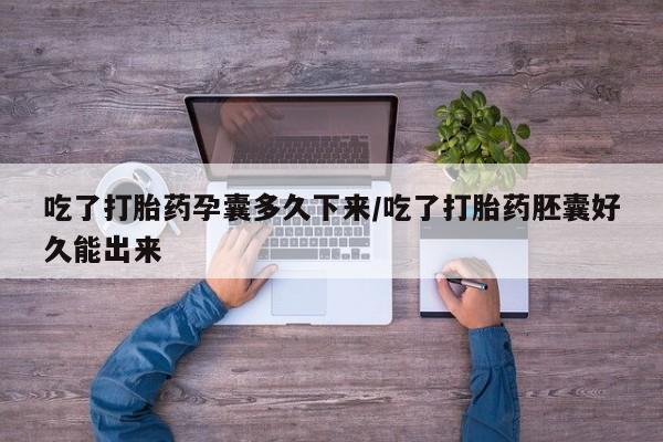 网上哪里有卖打胎药的联系方式吃了打胎药孕囊多久下来/吃了打胎药胚囊好久能出来
