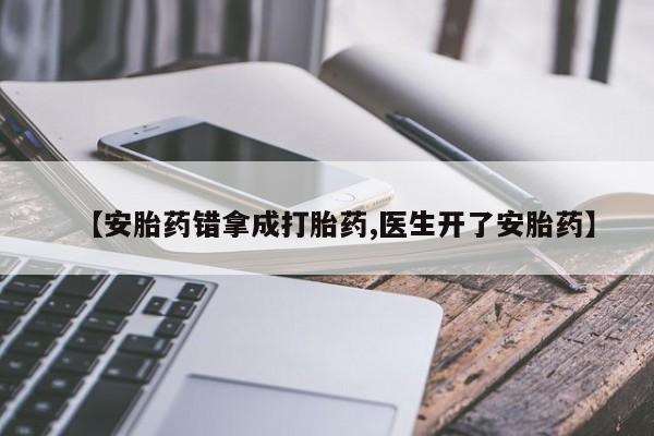 网上哪里有卖打胎药的联系方式【安胎药错拿成打胎药,医生开了安胎药】
