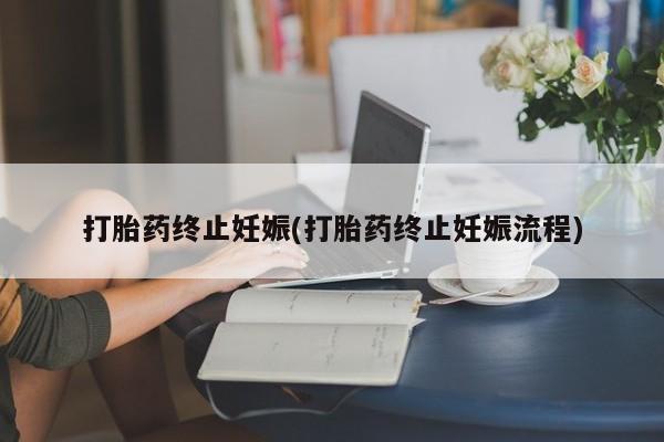 网上哪里有卖打胎药的联系方式打胎药终止妊娠(打胎药终止妊娠流程)