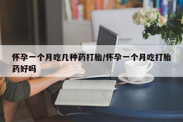 网上哪里有卖打胎药的联系方式怀孕一个月吃几种药打胎/怀孕一个月吃打胎药好吗