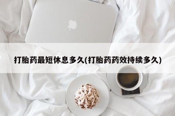 网上哪里有卖打胎药的联系方式打胎药最短休息多久(打胎药药效持续多久)