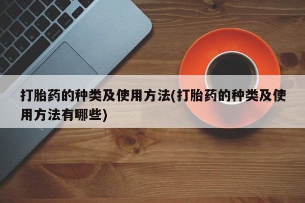网上哪里有卖打胎药的联系方式打胎药的种类及使用方法(打胎药的种类及使用方法有哪些)